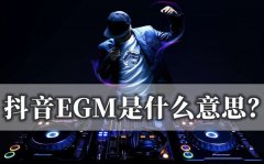 抖音EGM是什么意思_到底是EGM还是EDM？