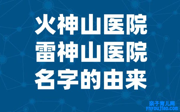 为什么起名火神山医院,武汉雷神山和火神山医院名字的由来,有什么考究