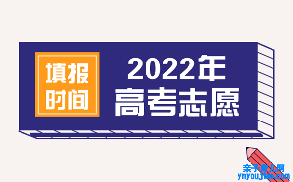 2022年云南高考志愿填报时间,云南什么时候填报志愿2022