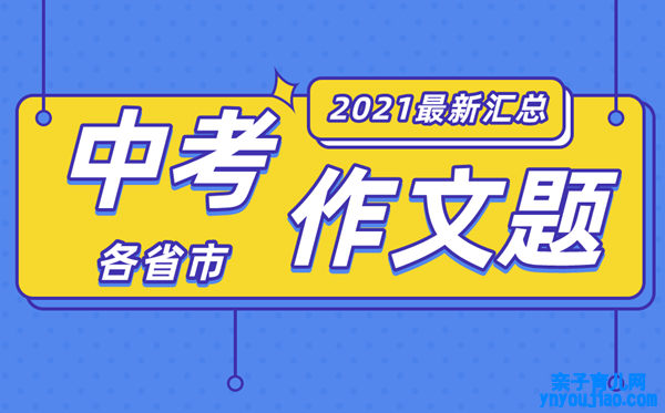 2021年各地中考作文题目大全,最新中考作文题汇总2021