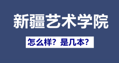 新疆艺术学院是几本_新疆艺术学院怎么样