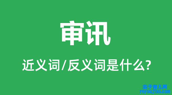 审讯的近义词和反义词是什么,审讯是什么意思