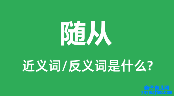 随从的近义词和反义词是什么,随从是什么意思