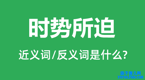 时势所迫的近义词和反义词是什么,时势所迫是什么意思