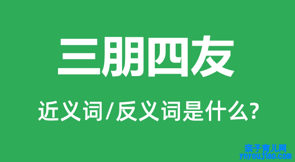 三朋四友的近义词和反义词是什么,三朋四友是什么意思