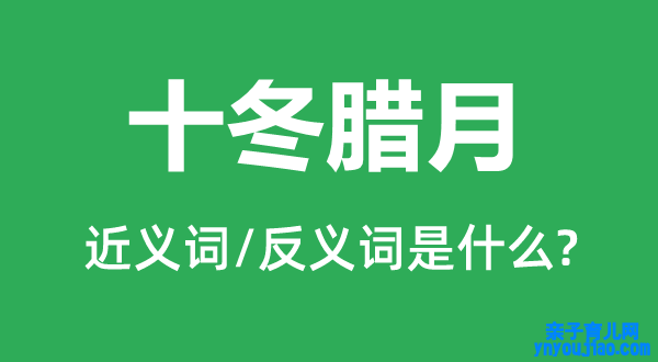 十冬腊月的近义词和反义词是什么,十冬腊月是什么意思