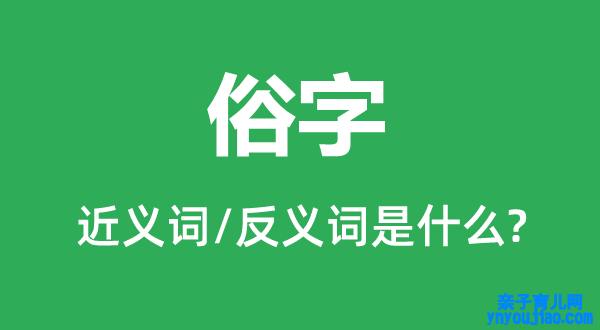 俗字的近义词和反义词是什么,俗字是什么意思