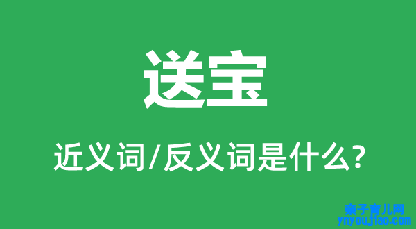 送宝的近义词和反义词是什么,送宝是什么意思