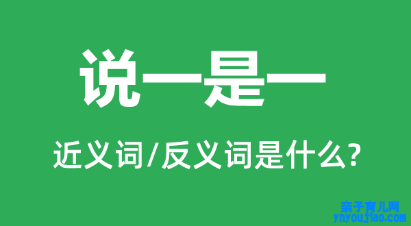 说一是一的近义词和反义词是什么,说一是一是什么意思