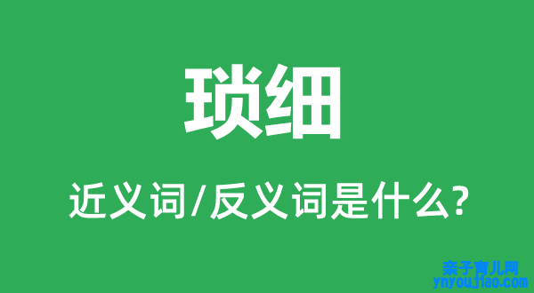 琐细的近义词和反义词是什么,琐细是什么意思