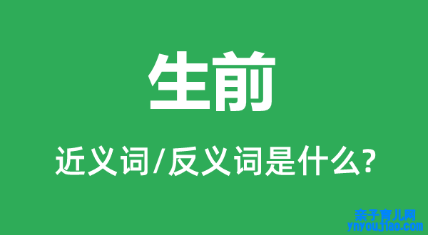 生前的近义词和反义词是什么,生前是什么意思