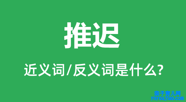 推迟的近义词和反义词是什么,推迟是什么意思