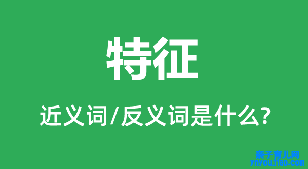 特征的近义词和反义词是什么,特征是什么意思