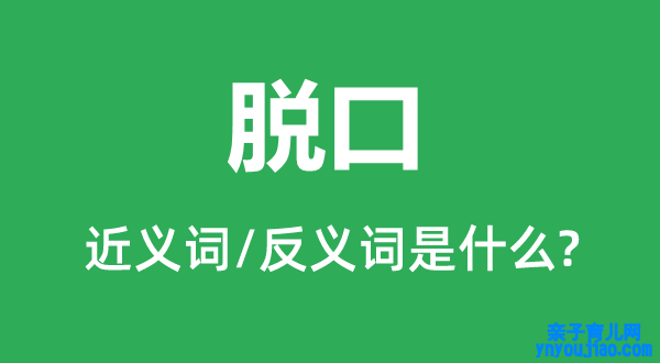 脱口的近义词和反义词是什么,脱口是什么意思