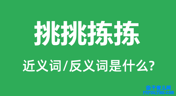 挑挑拣拣的近义词和反义词是什么,挑挑拣拣是什么意思