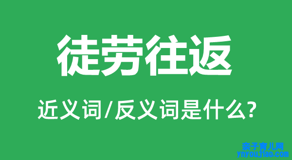 徒劳来回的近义词和反义词是什么,徒劳来回是什么意思