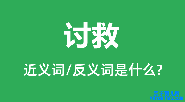 讨救的近义词和反义词是什么,讨救是什么意思