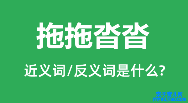 拖拖沓沓的近义词和反义词是什么,拖拖沓沓是什么意思