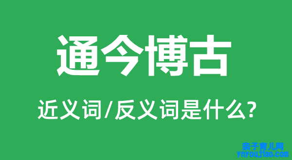 通今博古的近义词和反义词是什么,通今博古是什么意思