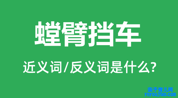 螳臂挡车的近义词和反义词是什么,螳臂挡车是什么意思