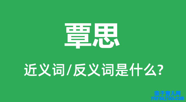 覃思的近义词和反义词是什么,覃思是什么意思