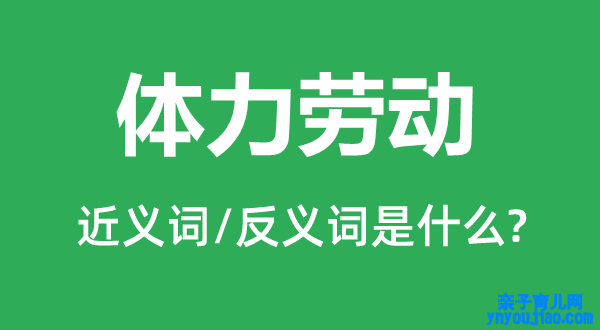 体力劳动的近义词和反义词是什么,体力劳动是什么意思