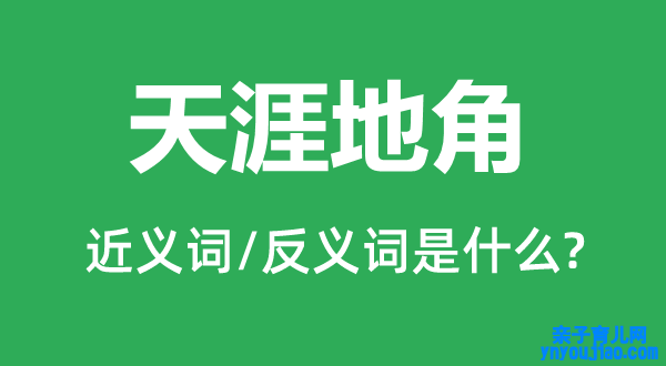 天涯地角的近义词和反义词是什么,天涯地角是什么意思