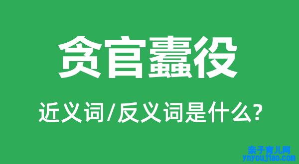 贪官蠹役的近义词和反义词是什么,贪官蠹役是什么意思