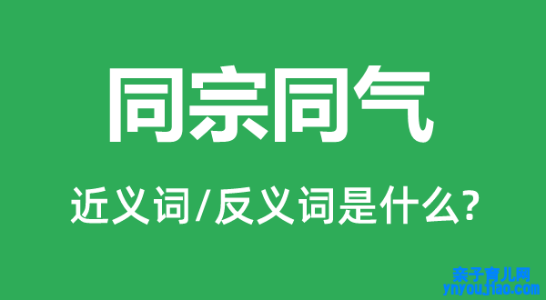 同宗同气的近义词和反义词是什么,同宗同气是什么意思