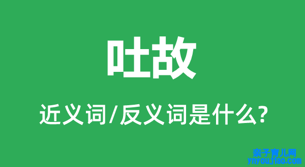 吐故的近义词和反义词是什么,吐故是什么意思