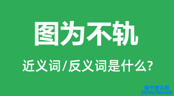 图为不轨的近义词和反义词是什么,图为不轨是什么意思