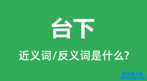 台下的近义词和反义词是什么,台下是什么意思