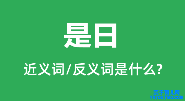 是日的近义词和反义词是什么,是日是什么意思