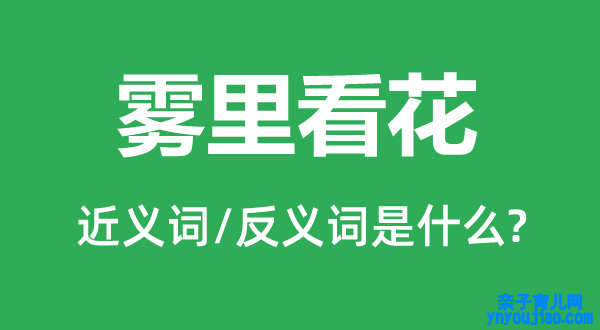 雾里看花的近义词和反义词是什么,雾里看花是什么意思