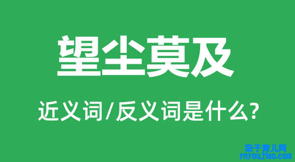 望尘莫及的近义词和反义词是什么,望尘莫及是什么意思