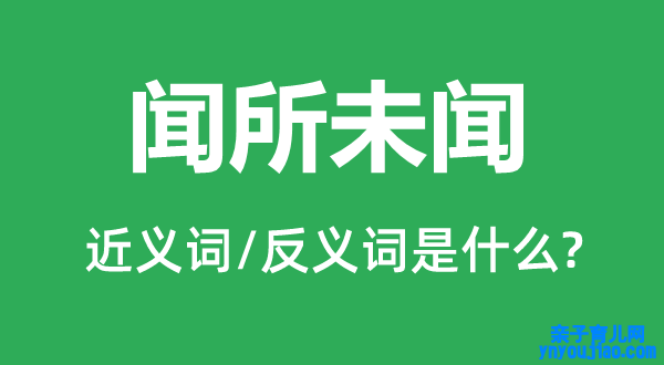 闻所未闻的近义词和反义词是什么,闻所未闻是什么意思