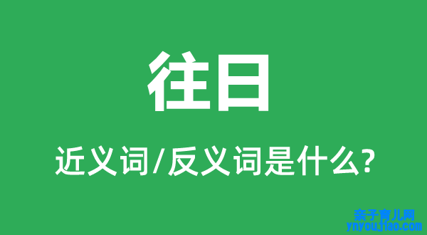 往日的近义词和反义词是什么,往日是什么意思