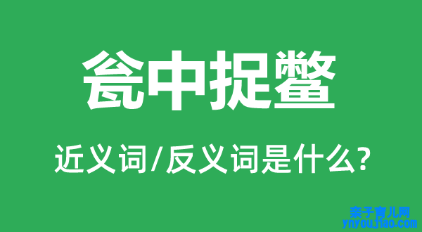 瓮中捉鳖的近义词和反义词是什么,瓮中捉鳖是什么意思