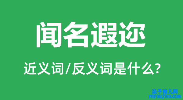 闻名遐迩的近义词和反义词是什么,闻名遐迩是什么意思