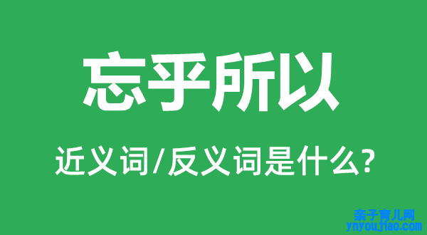 忘乎所以的近义词和反义词是什么,忘乎所以是什么意思