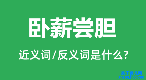 卧薪尝胆的近义词和反义词是什么,卧薪尝胆是什么意思