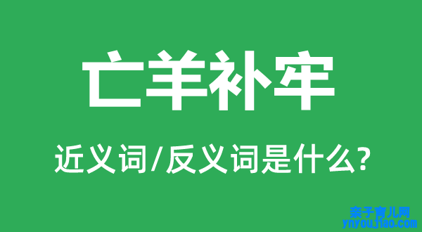 亡羊补牢的近义词和反义词是什么,亡羊补牢是什么意思