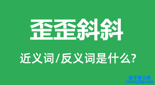 歪歪斜斜的近义词和反义词是什么,歪歪斜斜是什么意思