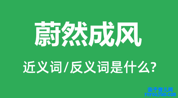 蔚然成风的近义词和反义词是什么,蔚然成风是什么意思