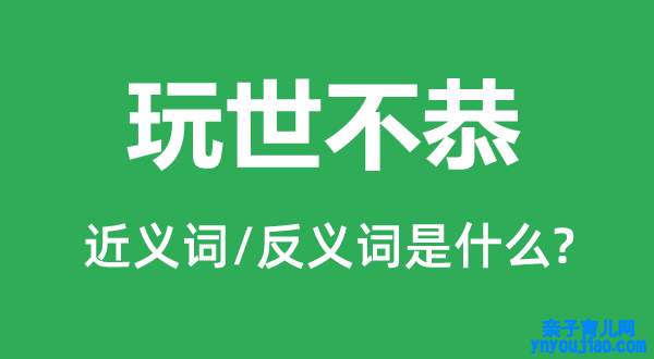 玩世不恭的近义词和反义词是什么,玩世不恭是什么意思