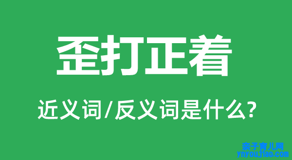 歪打正着的近义词和反义词是什么,歪打正着是什么意思