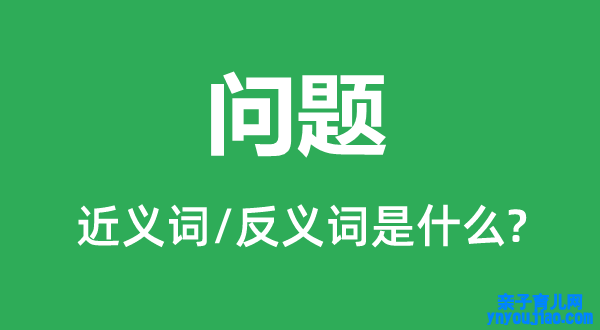 问题的近义词和反义词是什么,问题是什么意思