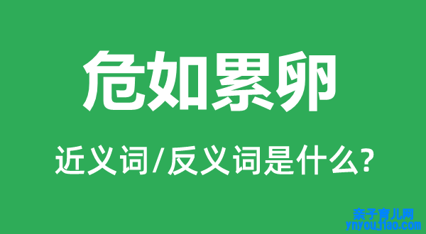 危如累卵的近义词和反义词是什么,危如累卵是什么意思