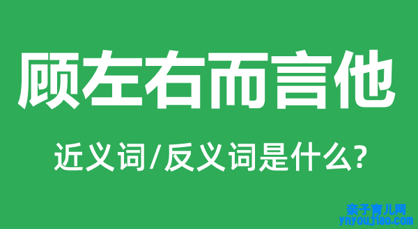 顾阁下而言他的近义词和反义词是什么,顾阁下而言他是什么意思