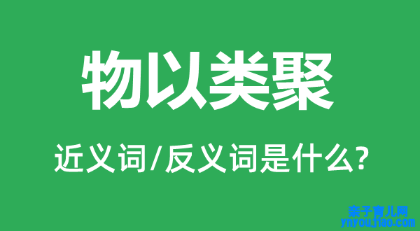 物以类聚的近义词和反义词是什么,物以类聚是什么意思